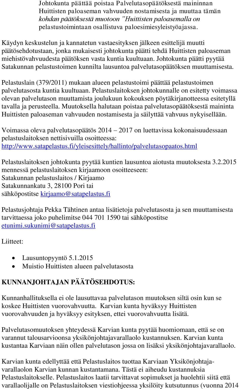 Käydyn keskustelun ja kannatetun vastaesityksen jälkeen esittelijä muutti päätösehdotustaan, jonka mukaisesti johtokunta päätti tehdä Huittisten paloaseman miehistövahvuudesta päätöksen vasta kuntia