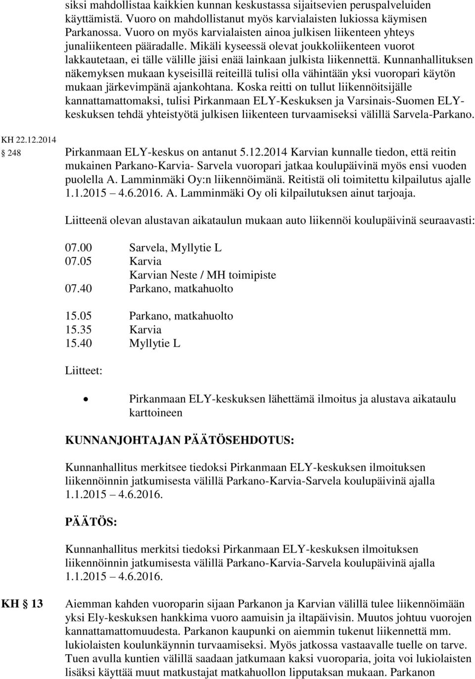 Mikäli kyseessä olevat joukkoliikenteen vuorot lakkautetaan, ei tälle välille jäisi enää lainkaan julkista liikennettä.