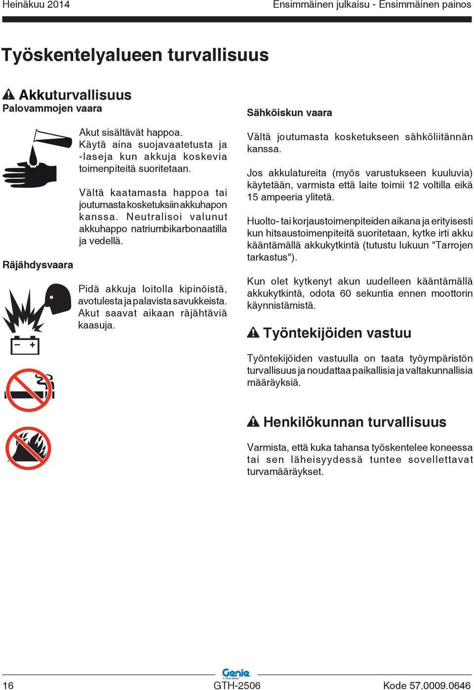 Neutralisoi valunut akkuhappo natriumbikarbonaatilla ja vedellä. Pidä akkuja loitolla kipinöistä, avotulesta ja palavista savukkeista. Akut saavat aikaan räjähtäviä kaasuja.