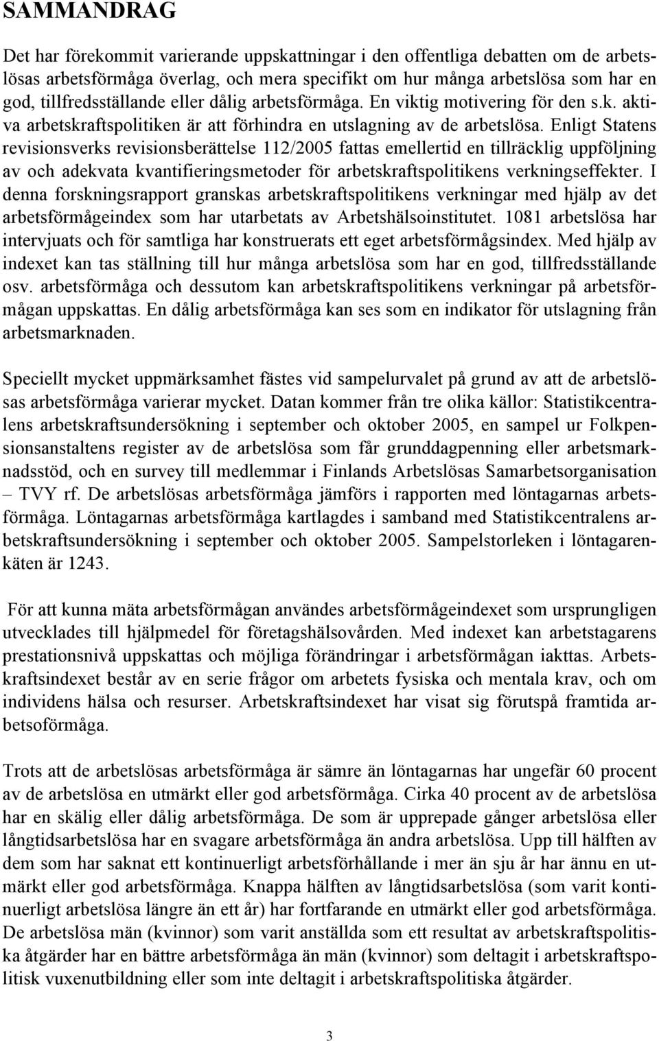 Enligt Statens revisionsverks revisionsberättelse 112/2005 fattas emellertid en tillräcklig uppföljning av och adekvata kvantifieringsmetoder för arbetskraftspolitikens verkningseffekter.