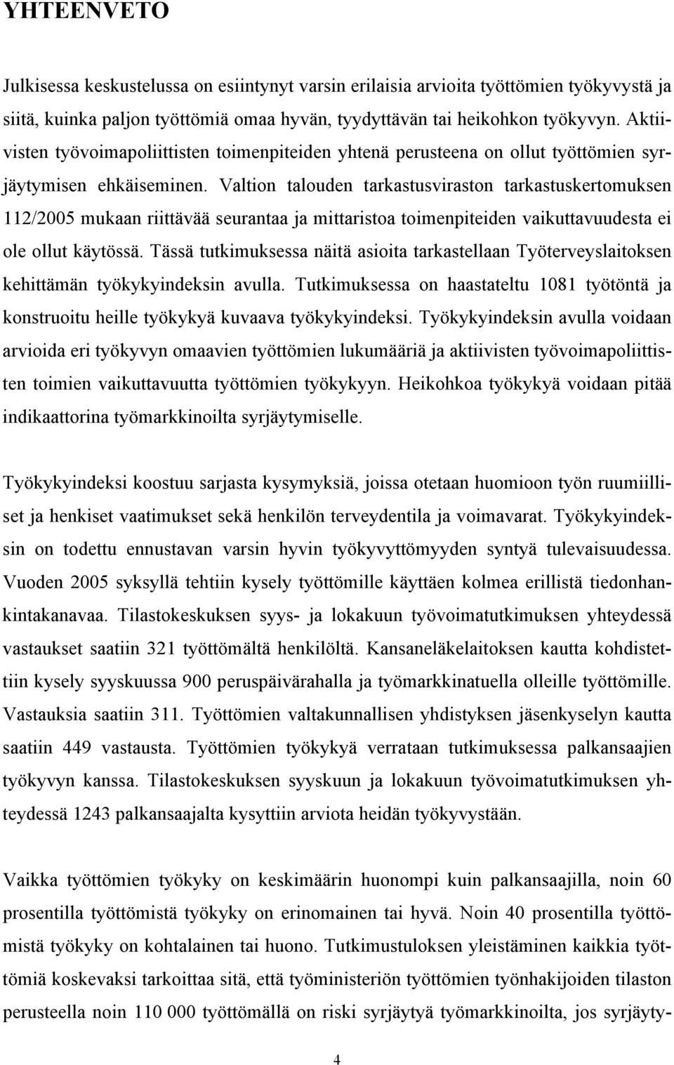 Valtion talouden tarkastusviraston tarkastuskertomuksen 112/2005 mukaan riittävää seurantaa ja mittaristoa toimenpiteiden vaikuttavuudesta ei ole ollut käytössä.