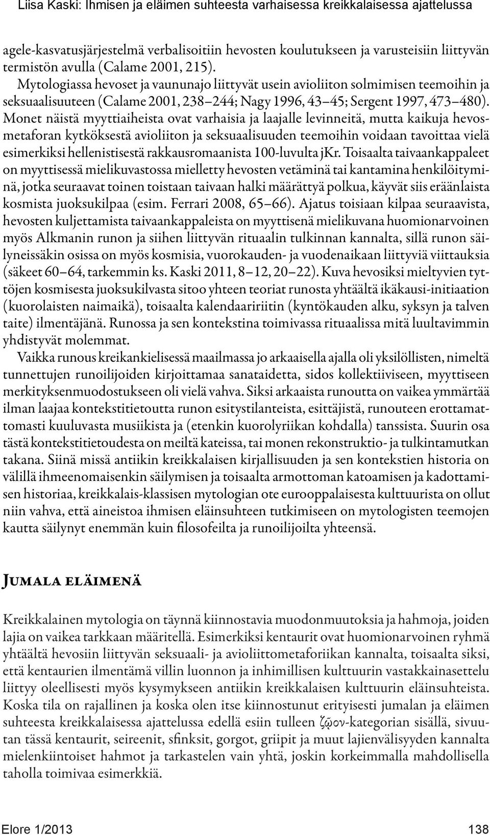 Monet näistä myyttiaiheista ovat varhaisia ja laajalle levinneitä, mutta kaikuja hevosmetaforan kytköksestä avioliiton ja seksuaalisuuden teemoihin voidaan tavoittaa vielä esimerkiksi hellenistisestä