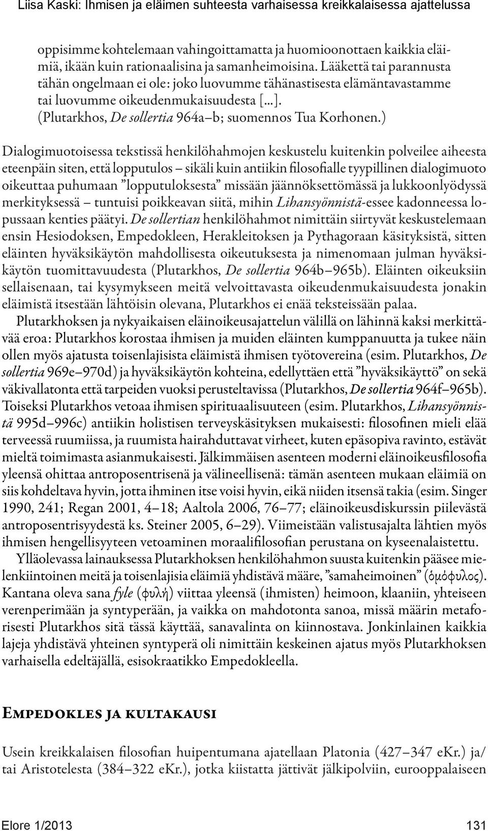 ) Dialogimuotoisessa tekstissä henkilöhahmojen keskustelu kuitenkin polveilee aiheesta eteenpäin siten, että lopputulos sikäli kuin antiikin filosofialle tyypillinen dialogimuoto oikeuttaa puhumaan