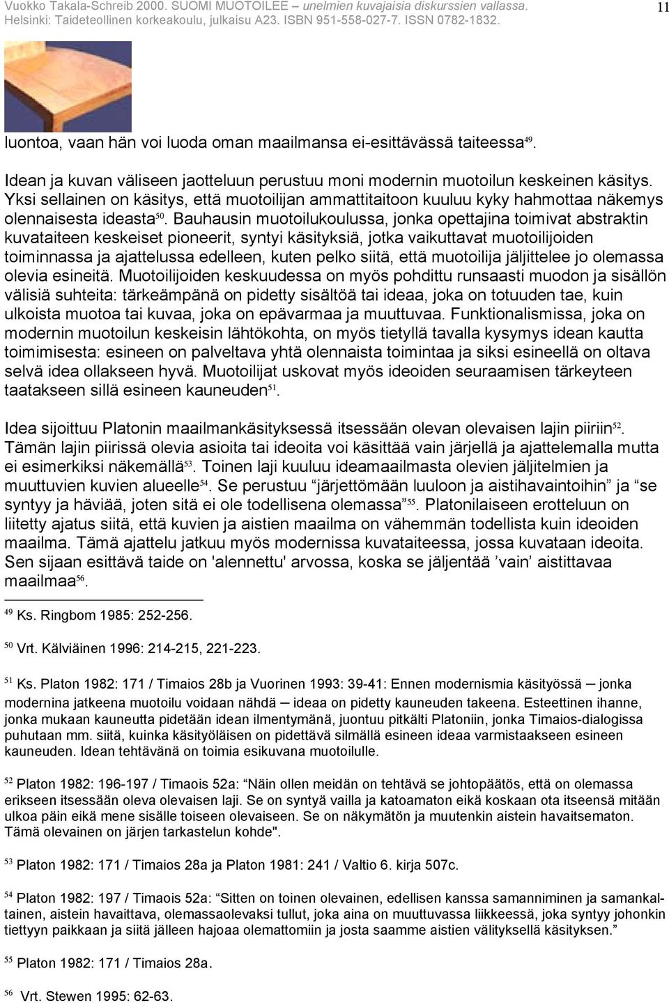 Bauhausin muotoilukoulussa, jonka opettajina toimivat abstraktin kuvataiteen keskeiset pioneerit, syntyi käsityksiä, jotka vaikuttavat muotoilijoiden toiminnassa ja ajattelussa edelleen, kuten pelko