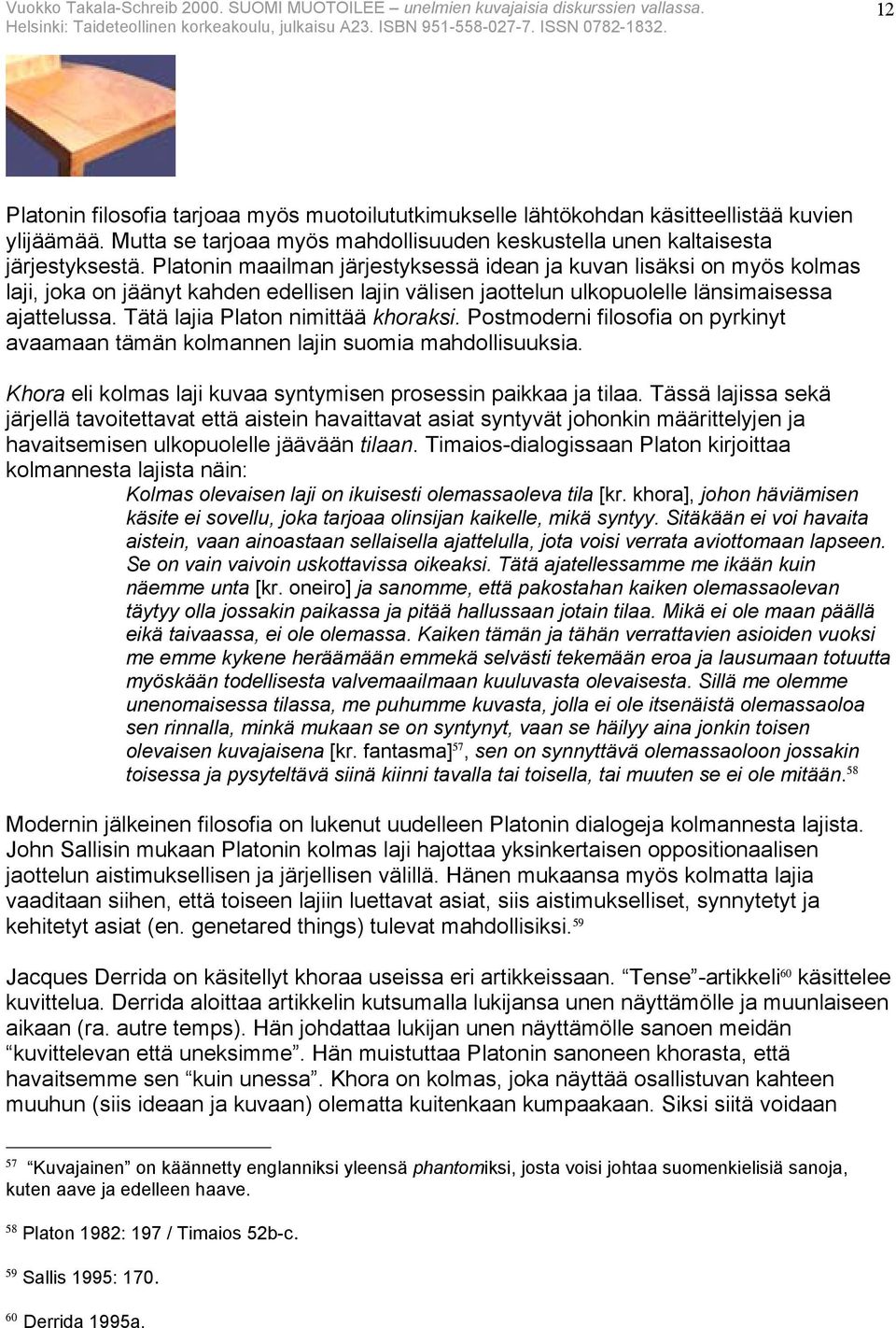 Tätä lajia Platon nimittää khoraksi. Postmoderni filosofia on pyrkinyt avaamaan tämän kolmannen lajin suomia mahdollisuuksia. Khora eli kolmas laji kuvaa syntymisen prosessin paikkaa ja tilaa.
