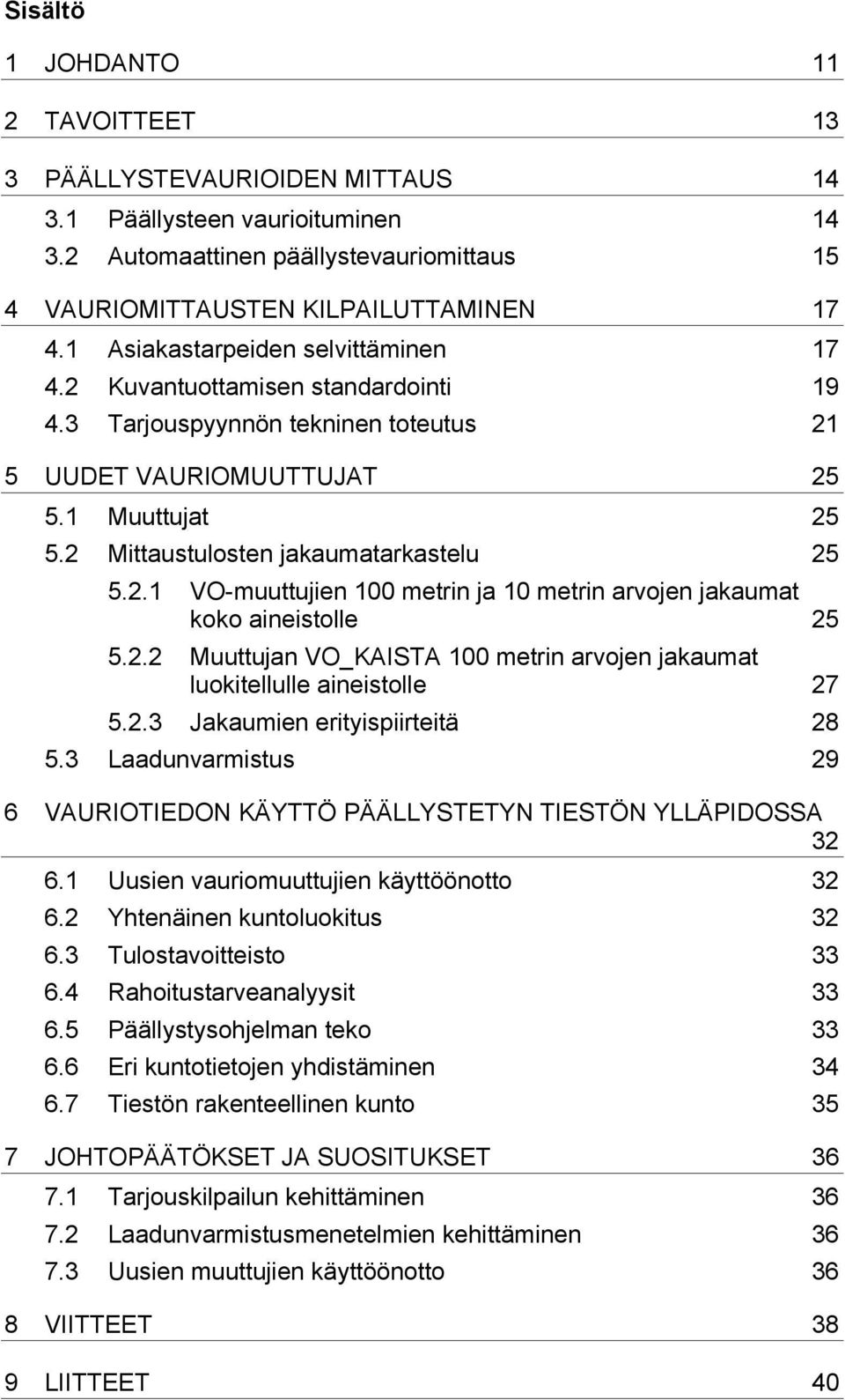 2 Mittaustulosten jakaumatarkastelu 25 5.2.1 VO-muuttujien 100 metrin ja 10 metrin arvojen jakaumat koko aineistolle 25 5.2.2 Muuttujan VO_KAISTA 100 metrin arvojen jakaumat luokitellulle aineistolle 27 5.