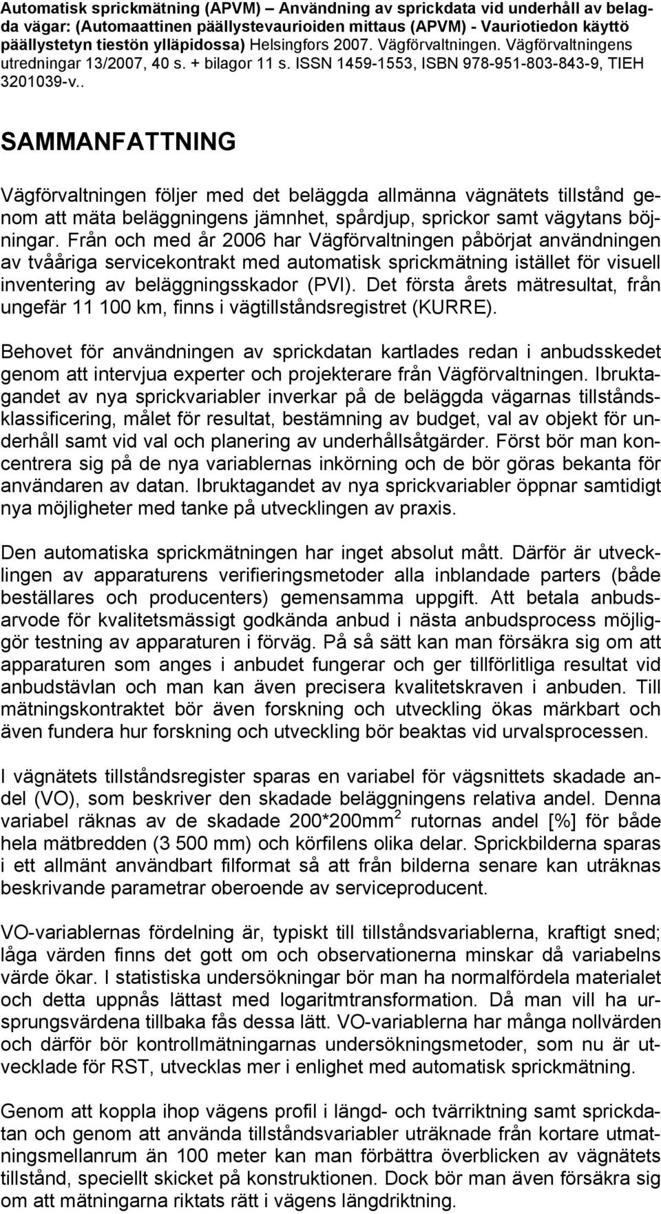 . SAMMANFATTNING Vägförvaltningen följer med det beläggda allmänna vägnätets tillstånd genom att mäta beläggningens jämnhet, spårdjup, sprickor samt vägytans böjningar.