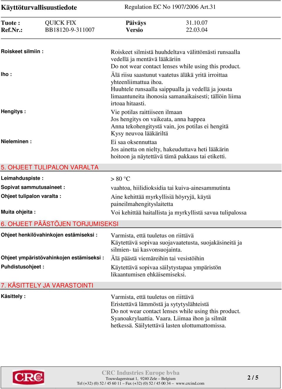 KÄSITTELY JA VARASTOINTI Käsittely : Roiskeet silmistä huuhdeltava välittömästi runsaalla vedellä ja mentävä lääkäriin Älä riisu saastunut vaatetus äläkä yritä irroittaa yhteenliimattua ihoa.