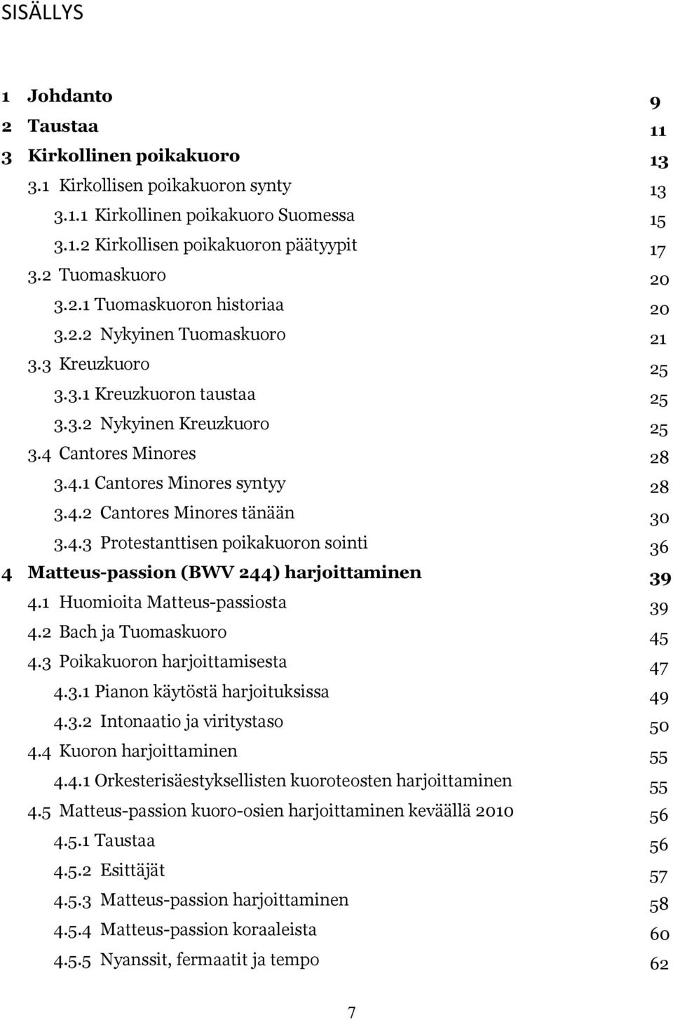 1 Huomioita Matteus-passiosta 4.2 Bach ja Tuomaskuoro 4.3 Poikakuoron harjoittamisesta 4.3.1 Pianon käytöstä harjoituksissa 4.3.2 Intonaatio ja viritystaso 4.4 Kuoron harjoittaminen 4.4.1 Orkesterisäestyksellisten kuoroteosten harjoittaminen 4.