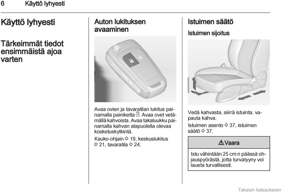 Avaa takaluukku painamalla kahvan alapuolella olevaa kosketuskytkintä. Kauko-ohjain 3 19, keskuslukitus 3 21, tavaratila 3 24.