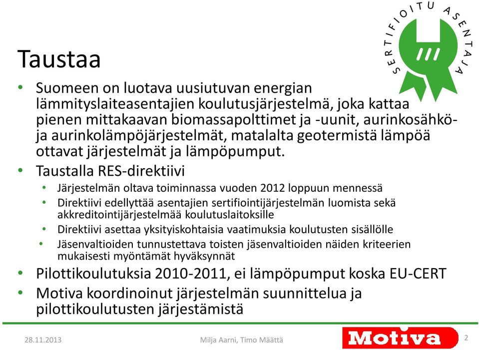 Taustalla RES-direktiivi Järjestelmän oltava toiminnassa vuoden 2012 loppuun mennessä Direktiivi edellyttää asentajien sertifiointijärjestelmän luomista sekä akkreditointijärjestelmää