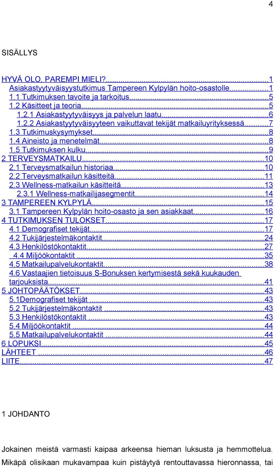 1 Terveysmatkailun historiaa...10 2.2 Terveysmatkailun käsitteitä...11 2.3 Wellness-matkailun käsitteitä...13 2.3.1 Wellness-matkailijasegmentit...14 3 TAMPEREEN KYLPYLÄ...15 3.