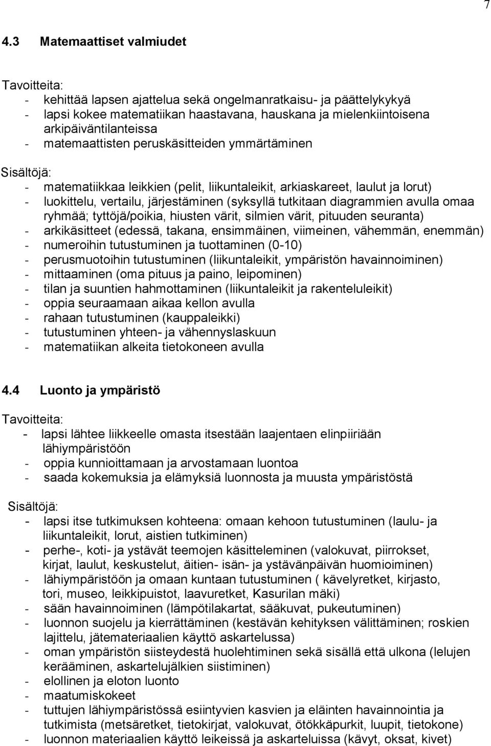 (syksyllä tutkitaan diagrammien avulla omaa ryhmää; tyttöjä/poikia, hiusten värit, silmien värit, pituuden seuranta) - arkikäsitteet (edessä, takana, ensimmäinen, viimeinen, vähemmän, enemmän) -