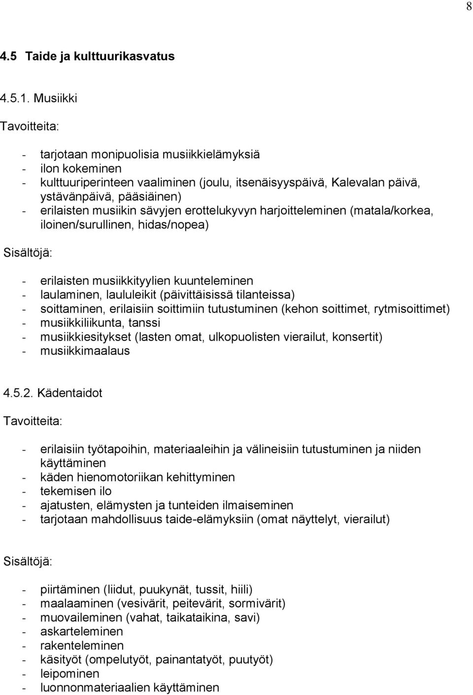 musiikin sävyjen erottelukyvyn harjoitteleminen (matala/korkea, iloinen/surullinen, hidas/nopea) Sisältöjä: - erilaisten musiikkityylien kuunteleminen - laulaminen, laululeikit (päivittäisissä