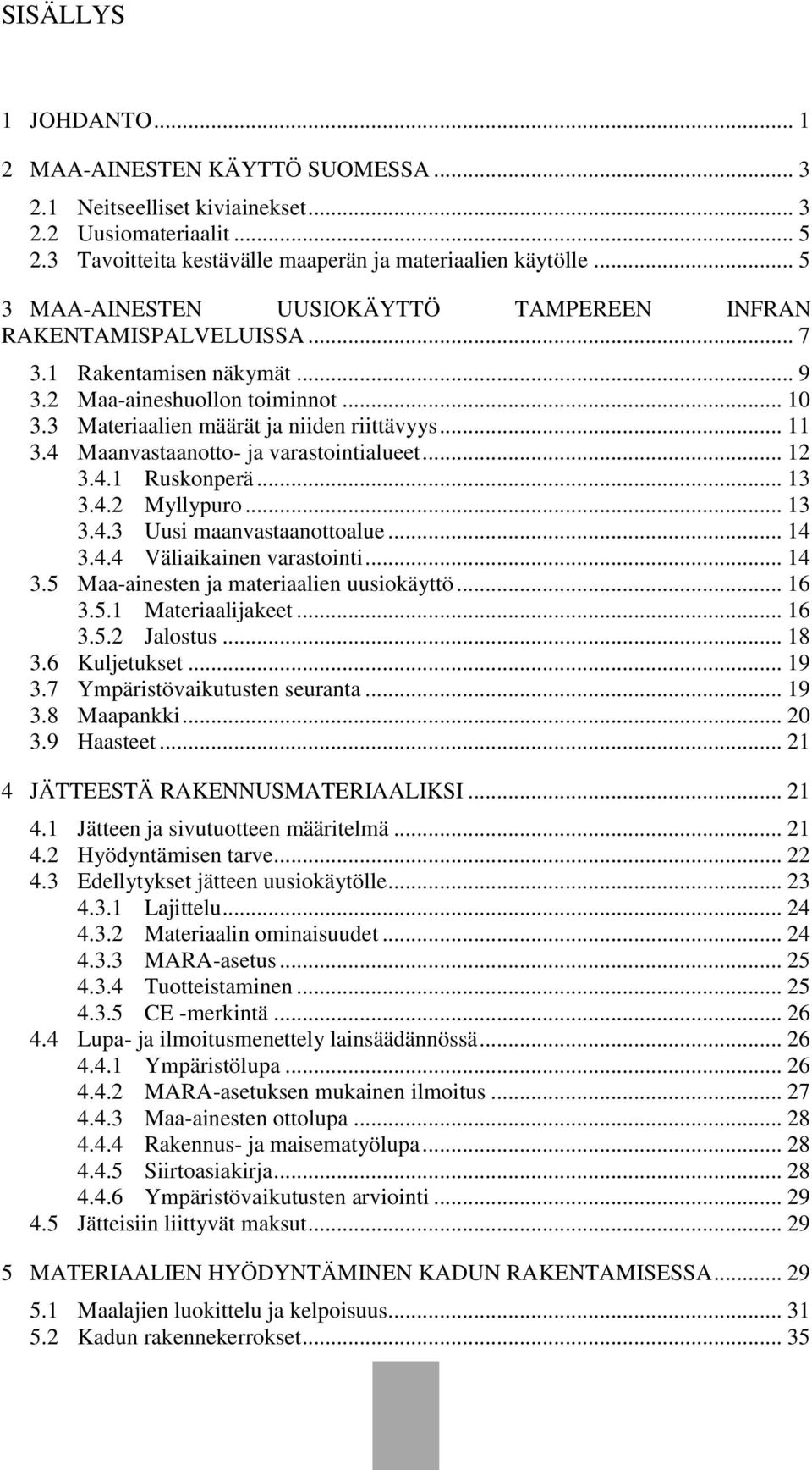 4 Maanvastaanotto- ja varastointialueet... 12 3.4.1 Ruskonperä... 13 3.4.2 Myllypuro... 13 3.4.3 Uusi maanvastaanottoalue... 14 3.4.4 Väliaikainen varastointi... 14 3.5 Maa-ainesten ja materiaalien uusiokäyttö.