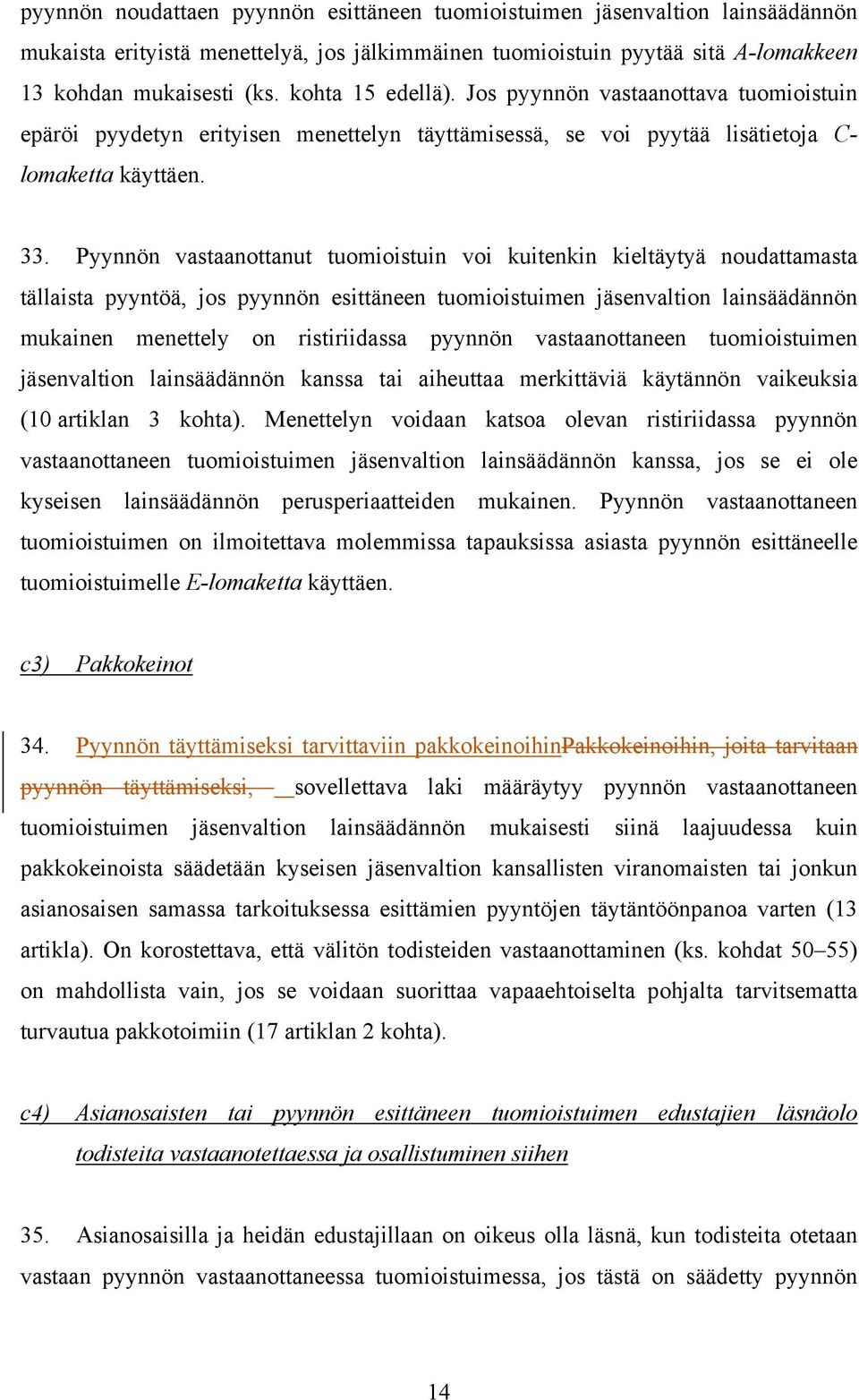 Pyynnön vastaanottanut tuomioistuin voi kuitenkin kieltäytyä noudattamasta tällaista pyyntöä, jos pyynnön esittäneen tuomioistuimen jäsenvaltion lainsäädännön mukainen menettely on ristiriidassa