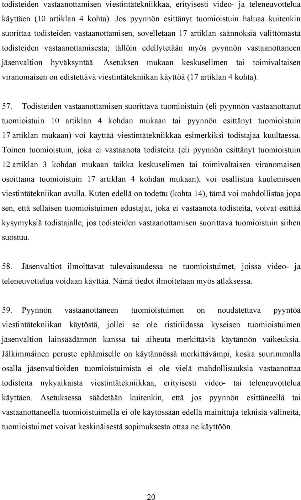 pyynnön vastaanottaneen jäsenvaltion hyväksyntää. Asetuksen mukaan keskuselimen tai toimivaltaisen viranomaisen on edistettävä viestintätekniikan käyttöä (17 artiklan 4 kohta). 57.