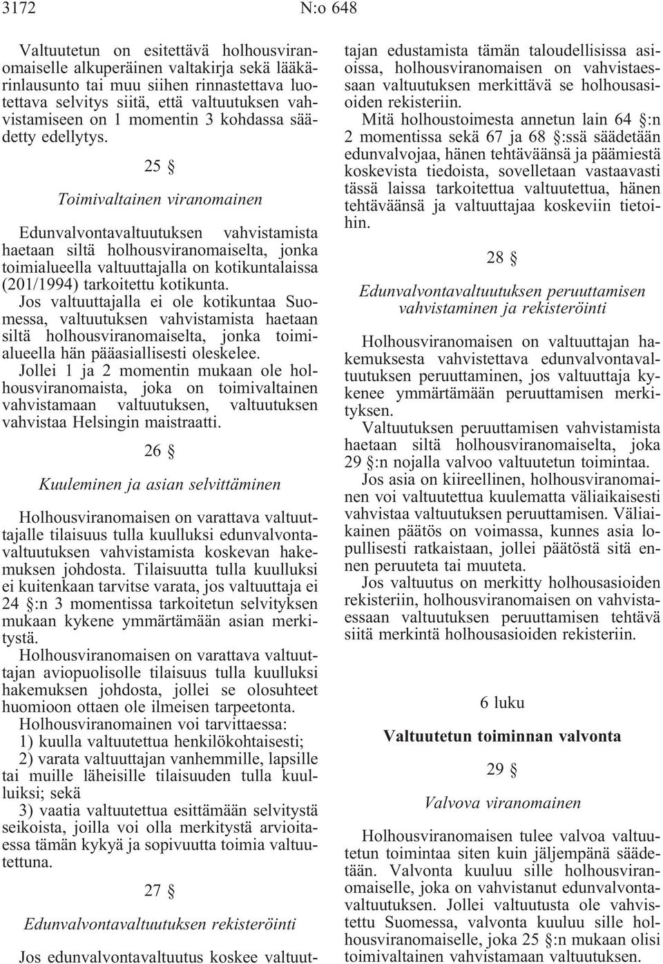 25 Toimivaltainen viranomainen Edunvalvontavaltuutuksen vahvistamista haetaan siltä holhousviranomaiselta, jonka toimialueella valtuuttajalla on kotikuntalaissa (201/1994) tarkoitettu kotikunta.