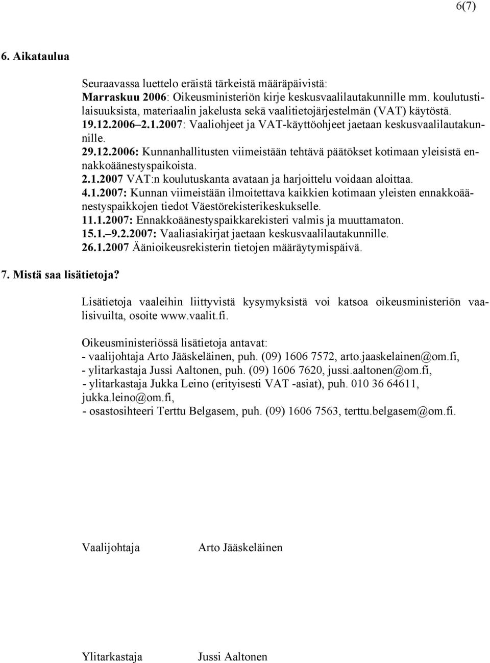 2.1.2007 VAT:n koulutuskanta avataan ja harjoittelu voidaan aloittaa. 4.1.2007: Kunnan viimeistään ilmoitettava kaikkien kotimaan yleisten ennakkoäänestyspaikkojen tiedot Väestörekisterikeskukselle.