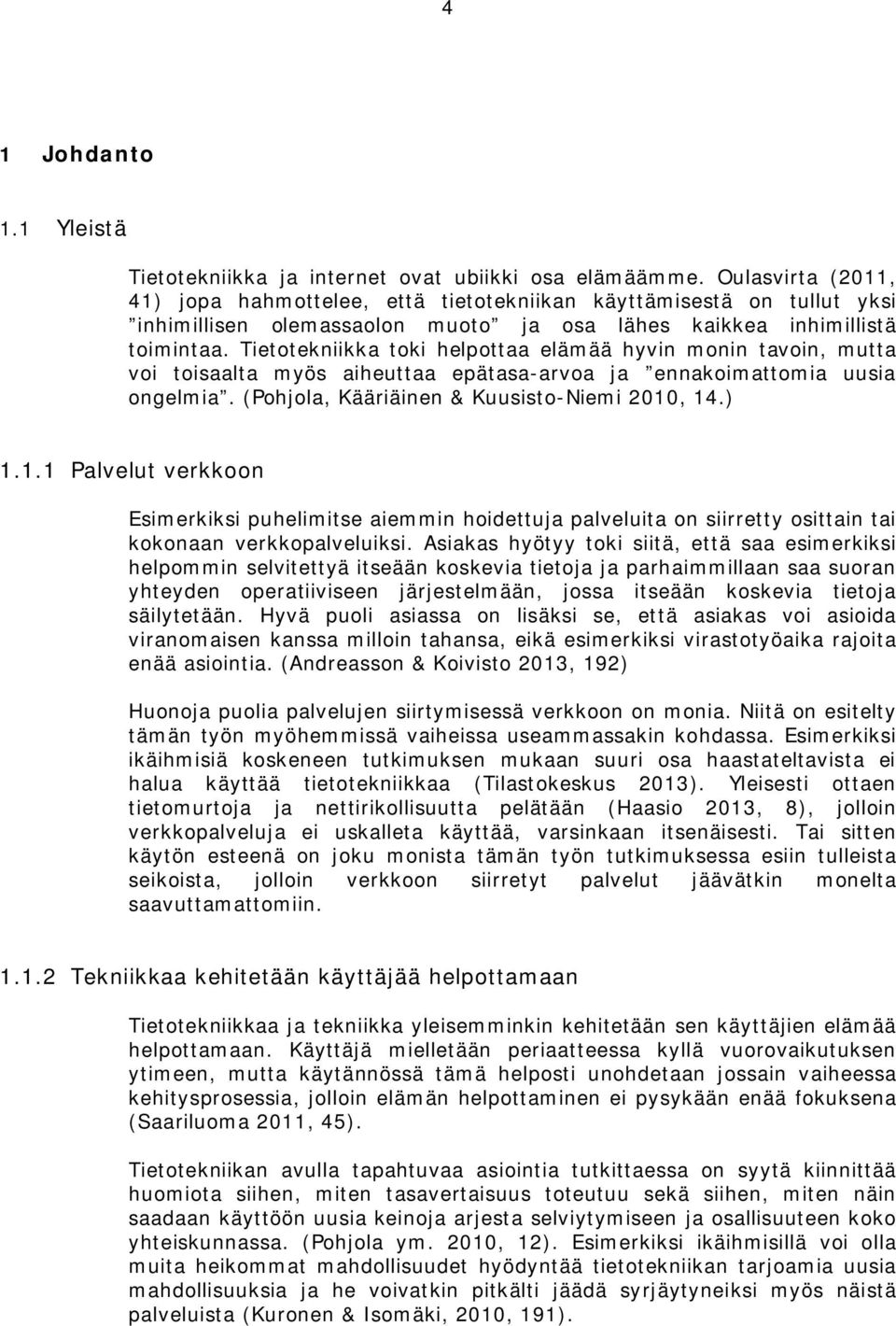 Tietotekniikka toki helpottaa elämää hyvin monin tavoin, mutta voi toisaalta myös aiheuttaa epätasa-arvoa ja ennakoimattomia uusia ongelmia. (Pohjola, Kääriäinen & Kuusisto-Niemi 2010