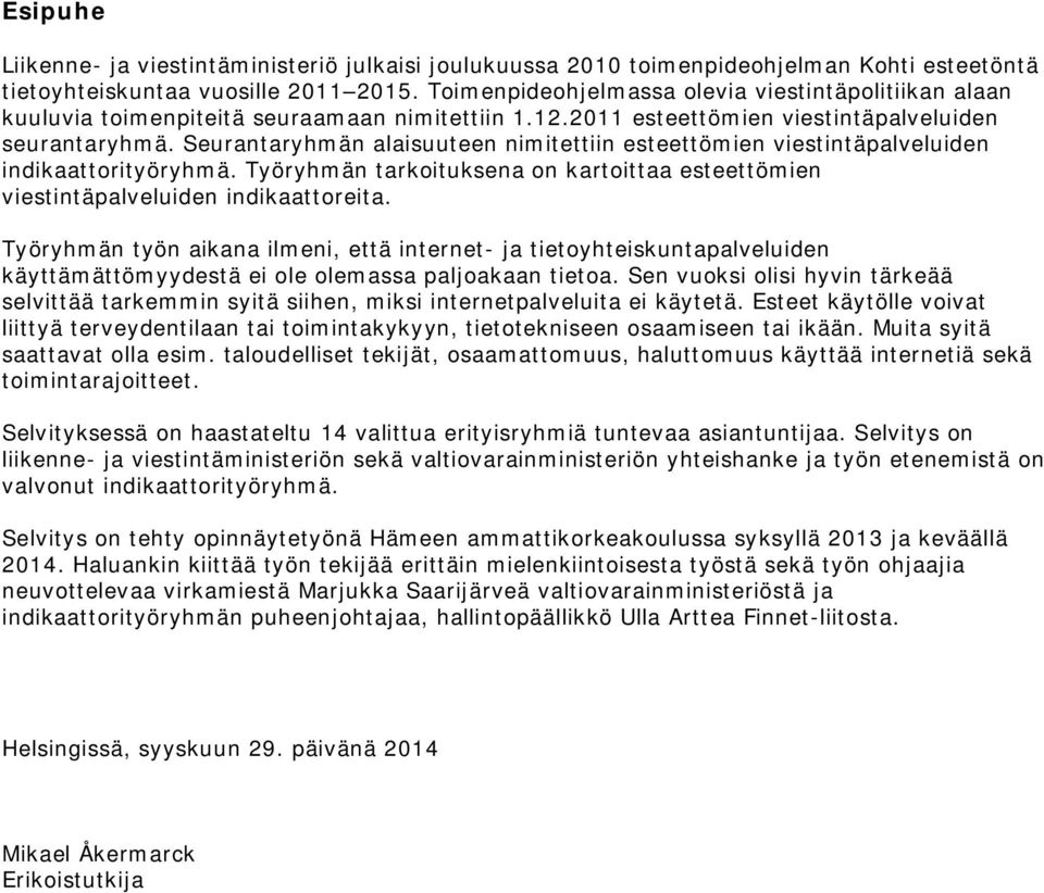 Seurantaryhmän alaisuuteen nimitettiin esteettömien viestintäpalveluiden indikaattorityöryhmä. Työryhmän tarkoituksena on kartoittaa esteettömien viestintäpalveluiden indikaattoreita.