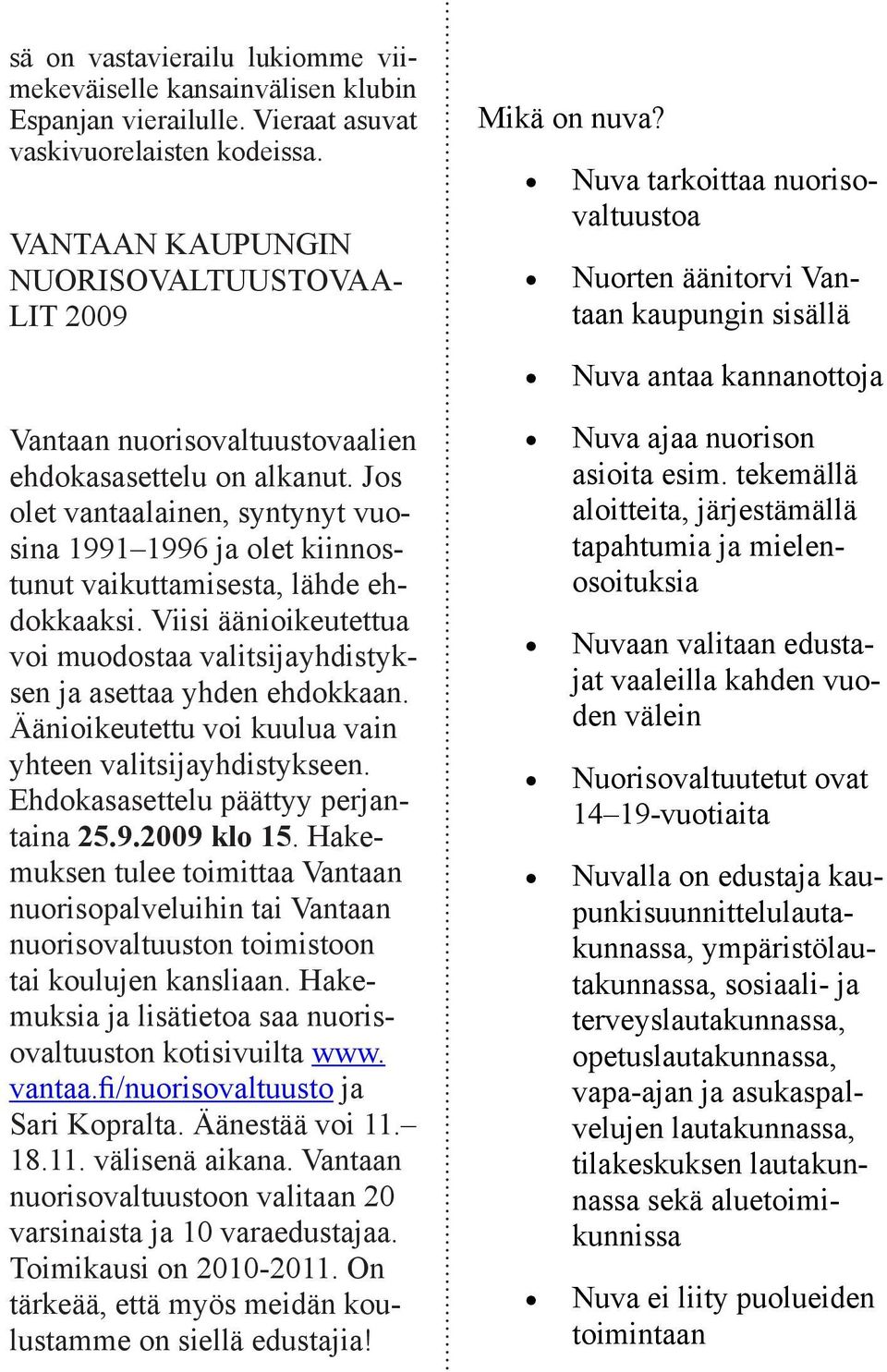 Jos olet vantaalainen, syntynyt vuosina 1991 1996 ja olet kiinnostunut vaikuttamisesta, lähde ehdokkaaksi. Viisi äänioikeutettua voi muodostaa valitsijayhdistyksen ja asettaa yhden ehdokkaan.