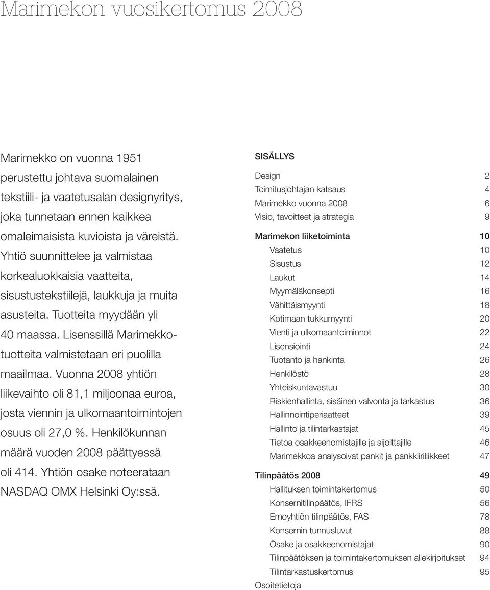 Lisenssillä Marimekkotuotteita valmistetaan eri puolilla maailmaa. Vuonna 2008 yhtiön liikevaihto oli 81,1 miljoonaa euroa, josta viennin ja ulkomaantoimintojen osuus oli 27,0 %.