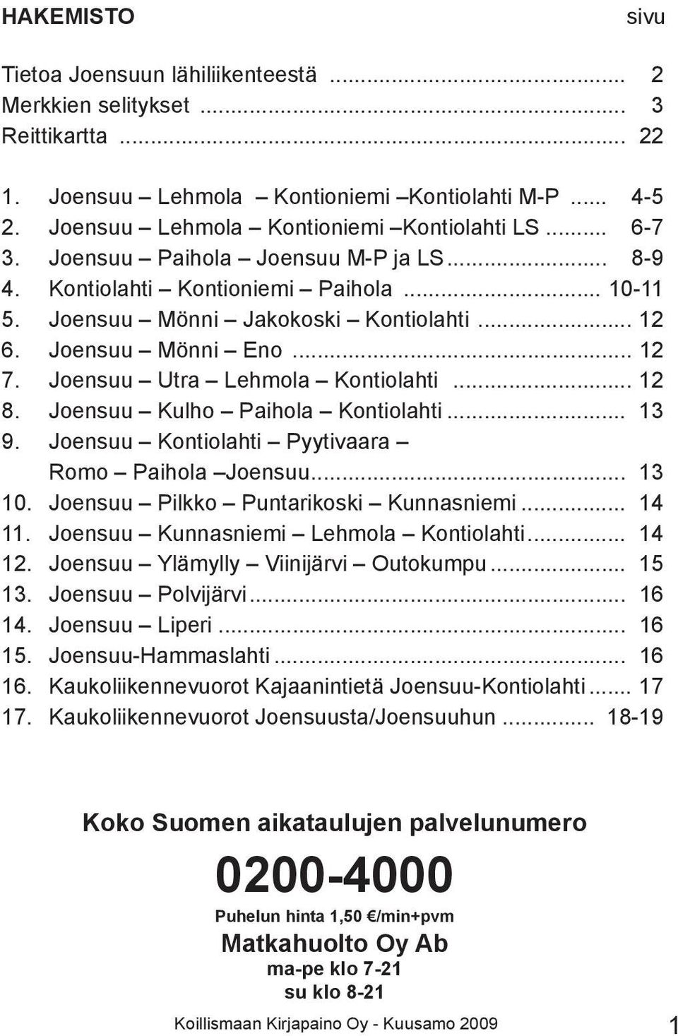 Joensuu Pikko Puntarikoski unnasniemi... 14 11. Joensuu unnasniemi ehmoa... 14 12. Joensuu ämyy Viinijärvi Outokumpu... 15 13. Joensuu Povijärvi... 16 14. Joensuu iperi... 16 15. Joensuu-Hammasahti.