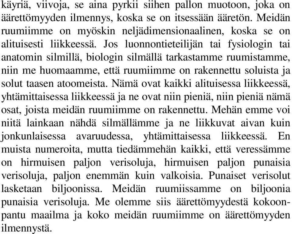 Jos luonnontieteilijän tai fysiologin tai anatomin silmillä, biologin silmällä tarkastamme ruumistamme, niin me huomaamme, että ruumiimme on rakennettu soluista ja solut taasen atoomeista.