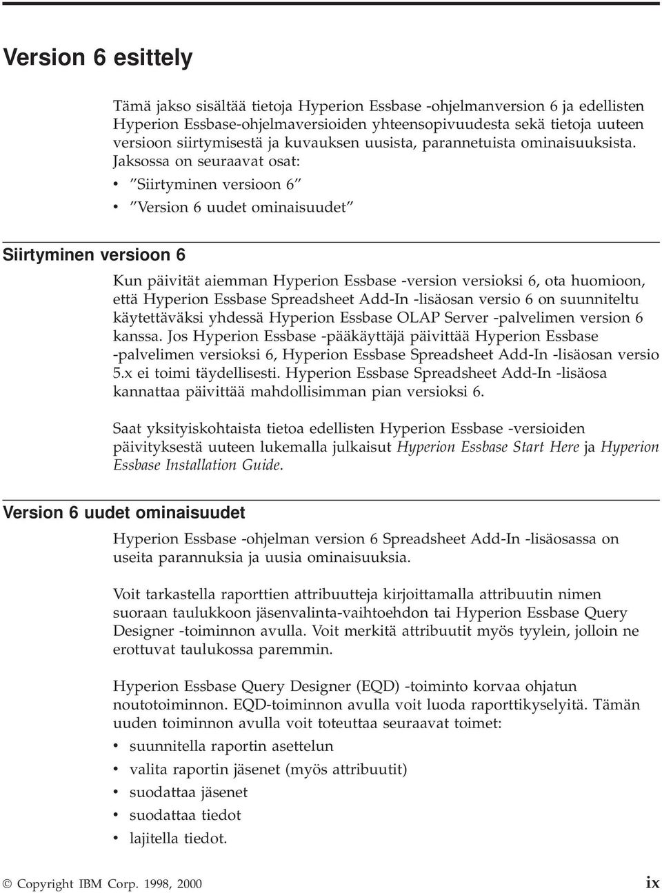 Jaksossa on seuraavat osat: v Siirtyminen versioon 6 v Version 6 uudet ominaisuudet Siirtyminen versioon 6 Kun päivität aiemman Hyperion Essbase -version versioksi 6, ota huomioon, että Hyperion