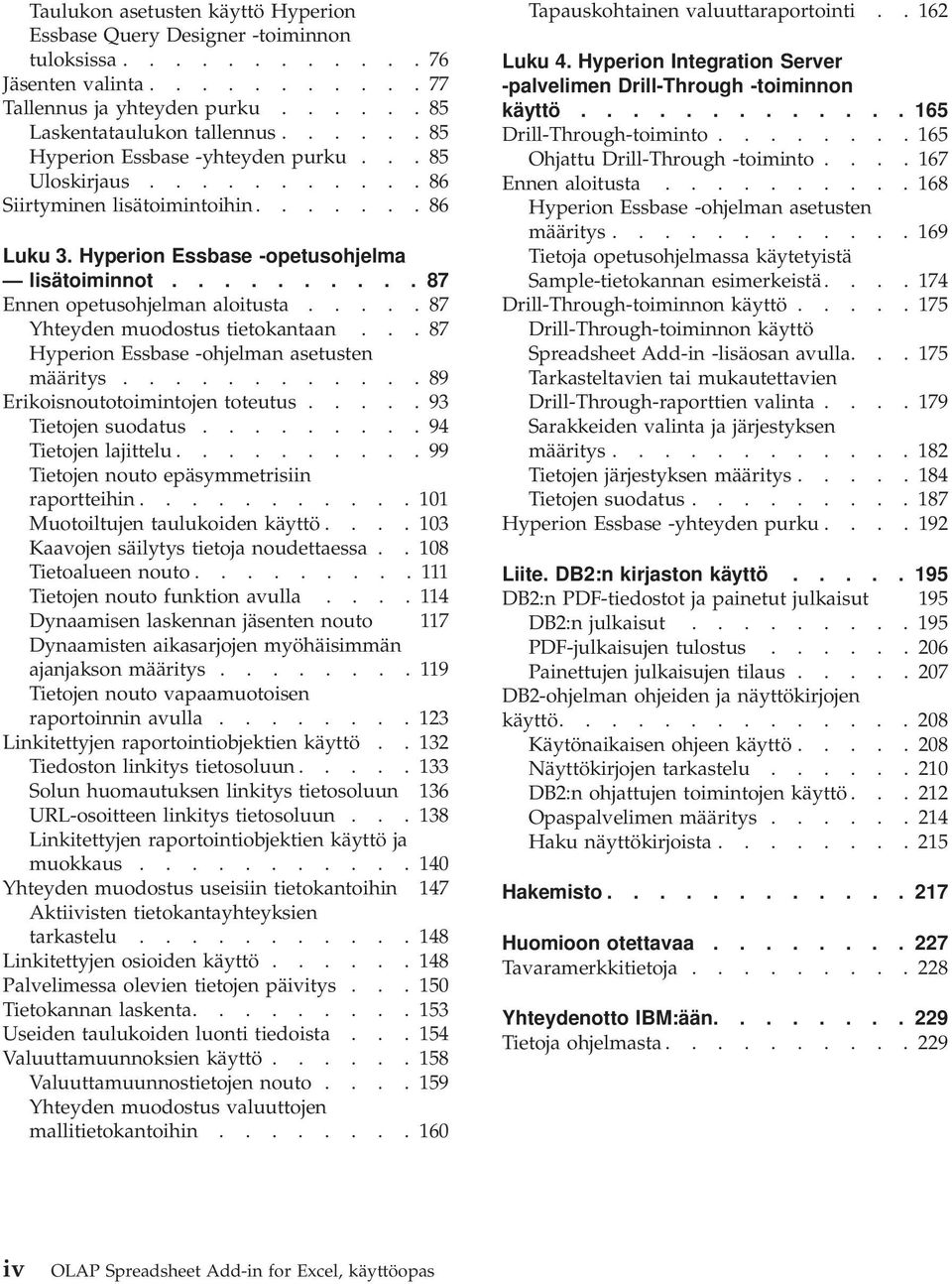 ......... 87 Ennen opetusohjelman aloitusta..... 87 Yhteyden muodostus tietokantaan... 87 Hyperion Essbase -ohjelman asetusten määritys............ 89 Erikoisnoutotoimintojen toteutus.