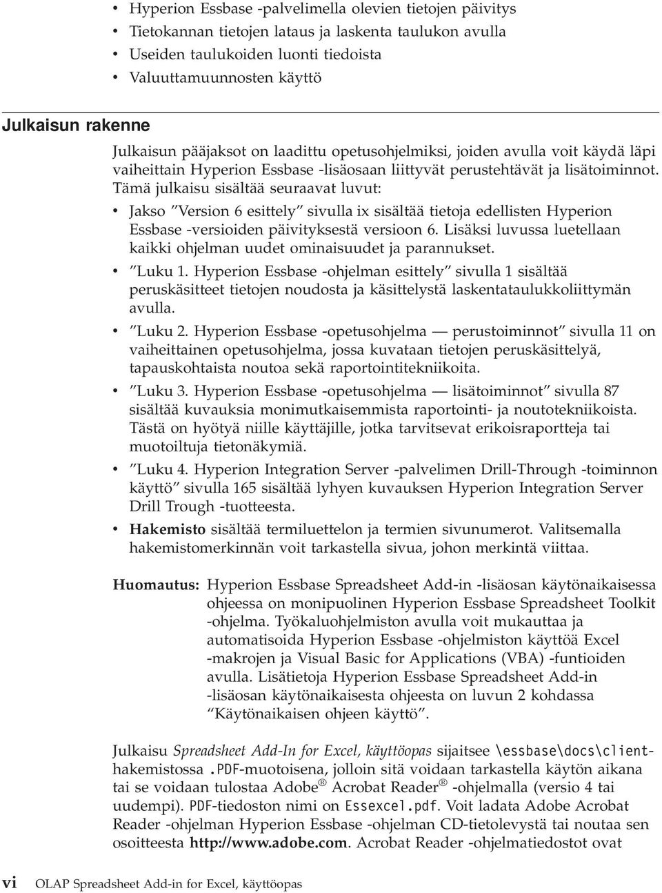 Tämä julkaisu sisältää seuraavat luvut: v Jakso Version 6 esittely sivulla ix sisältää tietoja edellisten Hyperion Essbase -versioiden päivityksestä versioon 6.