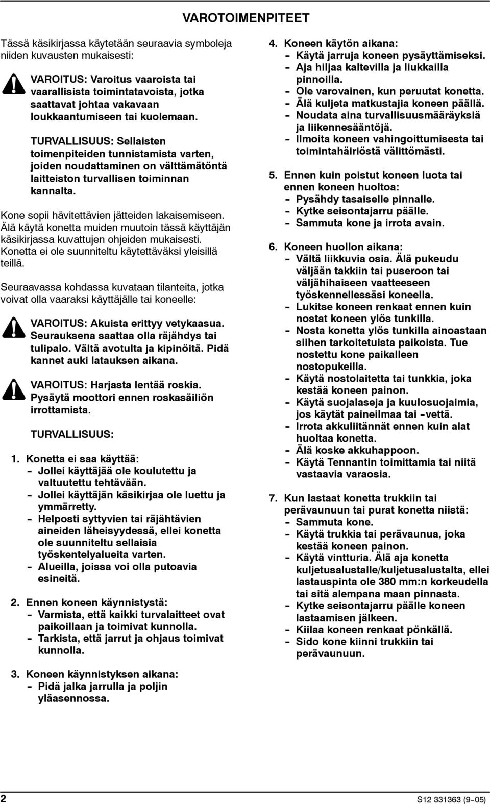 Kone sopii hävitettävien jätteiden lakaisemiseen. Älä käytä konetta muiden muutoin tässä käyttäjän käsikirjassa kuvattujen ohjeiden mukaisesti.