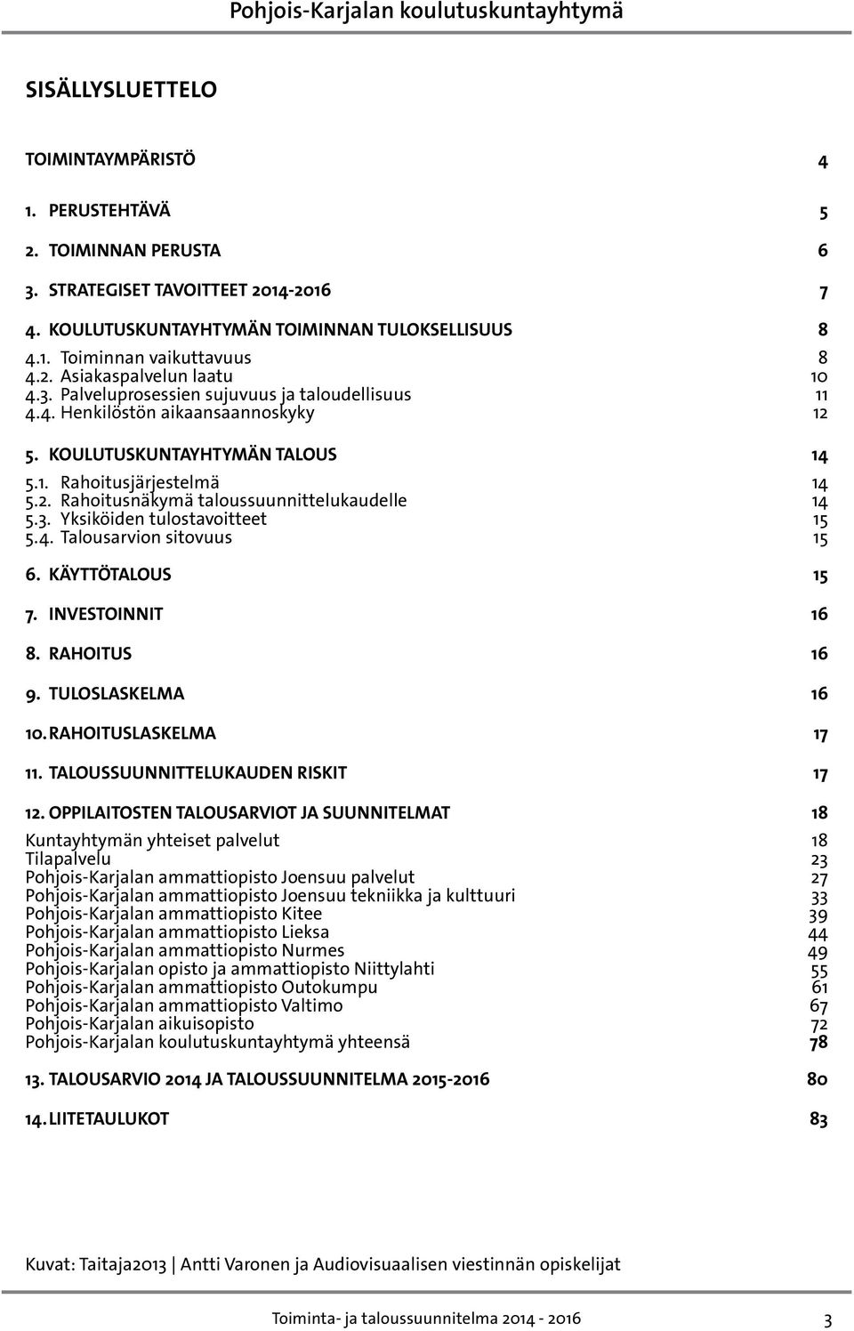 3. Yksiköiden tulostavoitteet 15 5.4. Talousarvion sitovuus 15 6. KÄYTTÖTALOUS 15 7. INVESTOINNit 16 8. RAHOITUS 16 9. TULOSLASKELMA 16 10. RAHOITUSLASKELMA 17 11.