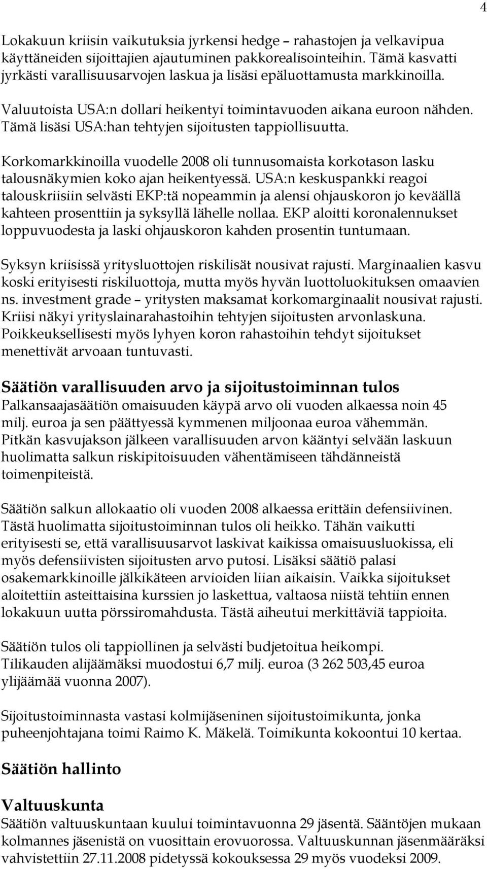 Tämä lisäsi USA:han tehtyjen sijoitusten tappiollisuutta. Korkomarkkinoilla vuodelle 2008 oli tunnusomaista korkotason lasku talousnäkymien koko ajan heikentyessä.