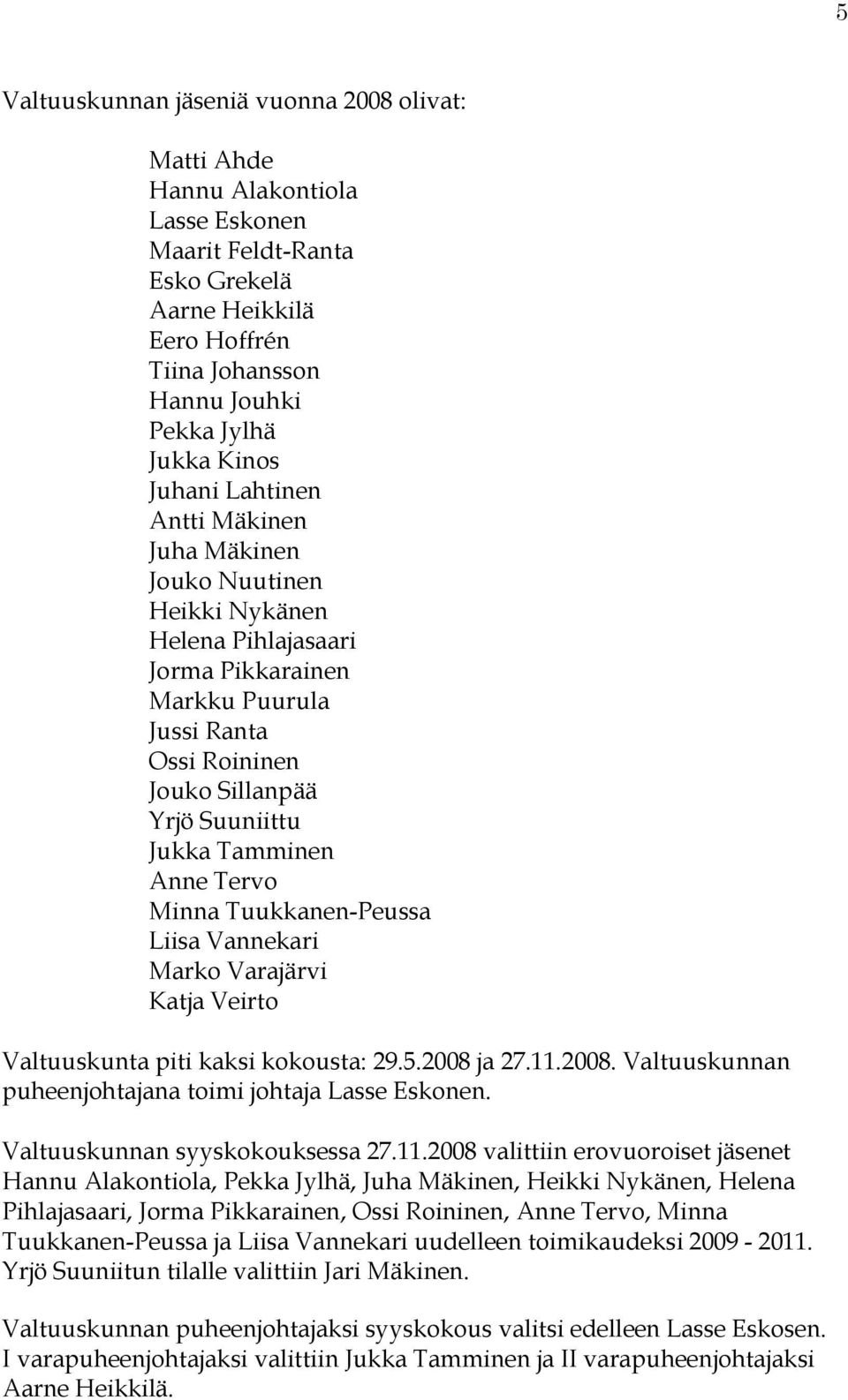 Anne Tervo Minna Tuukkanen-Peussa Liisa Vannekari Marko Varajärvi Katja Veirto Valtuuskunta piti kaksi kokousta: 29.5.2008 ja 27.11.2008. Valtuuskunnan puheenjohtajana toimi johtaja Lasse Eskonen.