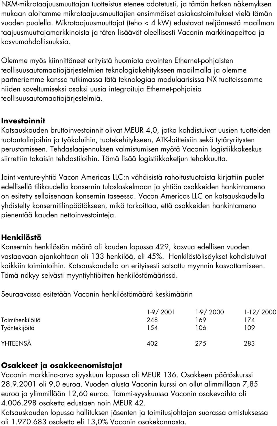 Olemme myös kiinnittäneet erityistä huomiota avointen Ethernet-pohjaisten teollisuusautomaatiojärjestelmien teknologiakehitykseen maailmalla ja olemme partneriemme kanssa tutkimassa tätä teknologiaa