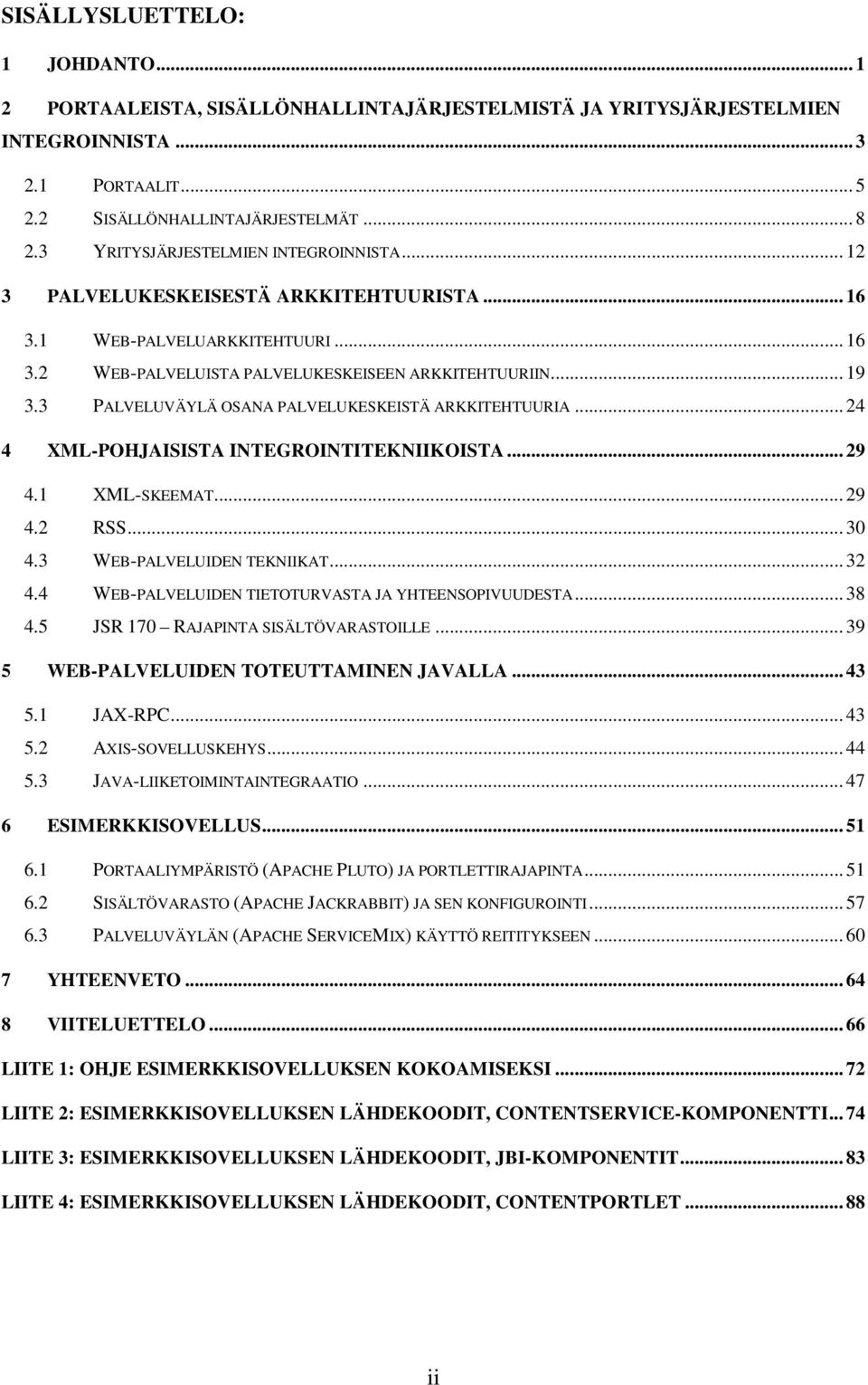 3 PALVELUVÄYLÄ OSANA PALVELUKESKEISTÄ ARKKITEHTUURIA... 24 4 XML-POHJAISISTA INTEGROINTITEKNIIKOISTA... 29 4.1 XML-SKEEMAT... 29 4.2 RSS... 30 4.3 WEB-PALVELUIDEN TEKNIIKAT... 32 4.