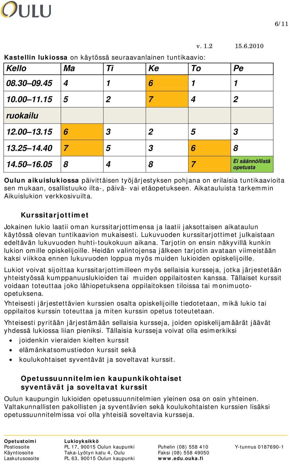 Aikatauluista tarkemmin Aikuislukion verkkosivuilta. Kurssitarjottimet Jokainen lukio laatii oman kurssitarjottimensa ja laatii jaksottaisen aikataulun käytössä olevan tuntikaavion mukaisesti.