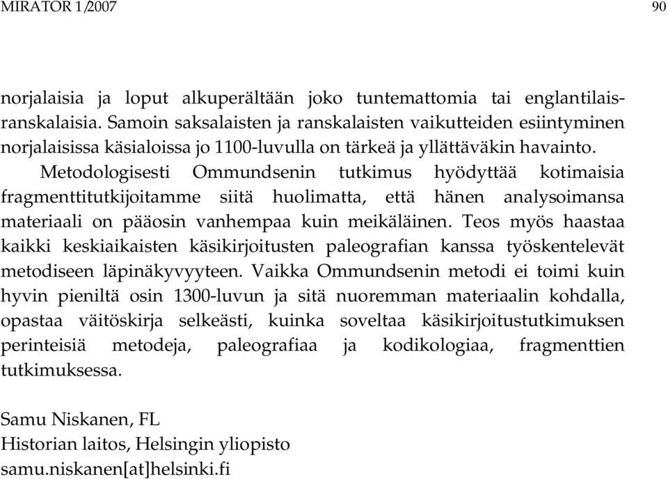 Metodologisesti Ommundsenin tutkimus hyödyttää kotimaisia fragmenttitutkijoitamme siitä huolimatta, että hänen analysoimansa materiaali on pääosin vanhempaa kuin meikäläinen.