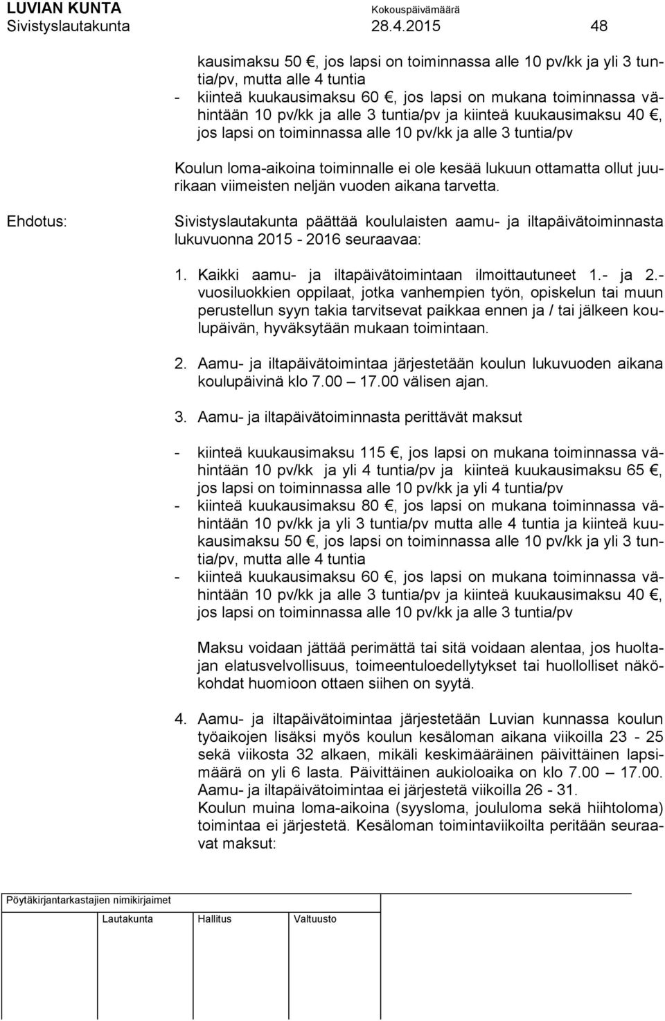 tuntia/pv ja kiinteä kuukausimaksu 40, jos lapsi on toiminnassa alle 10 pv/kk ja alle 3 tuntia/pv Koulun loma-aikoina toiminnalle ei ole kesää lukuun ottamatta ollut juurikaan viimeisten neljän