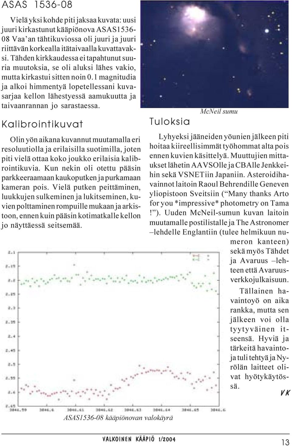 1 magnitudia ja alkoi himmentyä lopetellessani kuvasarjaa kellon lähestyessä aamukuutta ja taivaanrannan jo sarastaessa.