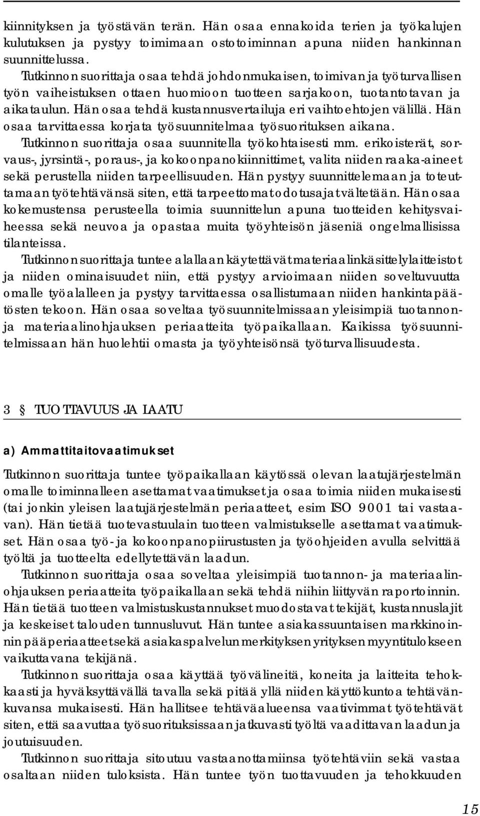 Hän osaa tehdä kustannusvertailuja eri vaihtoehtojen välillä. Hän osaa tarvittaessa korjata työsuunnitelmaa työsuorituksen aikana. Tutkinnon suorittaja osaa suunnitella työkohtaisesti mm.