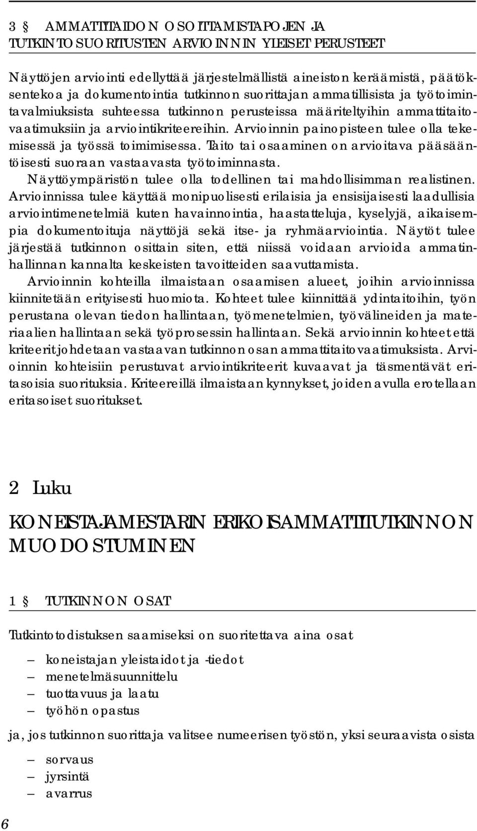 Arvioinnin painopisteen tulee olla tekemisessä ja työssä toimimisessa. Taito tai osaaminen on arvioitava pääsääntöisesti suoraan vastaavasta työtoiminnasta.