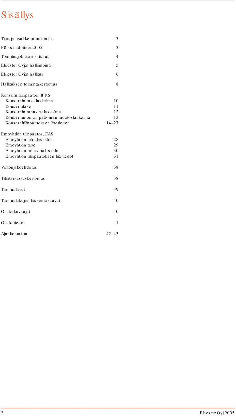 Konsernitilinpäätöksen liitetiedot 14 27 Emoyhtiön tilinpäätös, FAS Emoyhtiön tuloslaskelma 28 Emoyhtiön tase 29 Emoyhtiön rahavirtalaskelma 30 Emoyhtiön