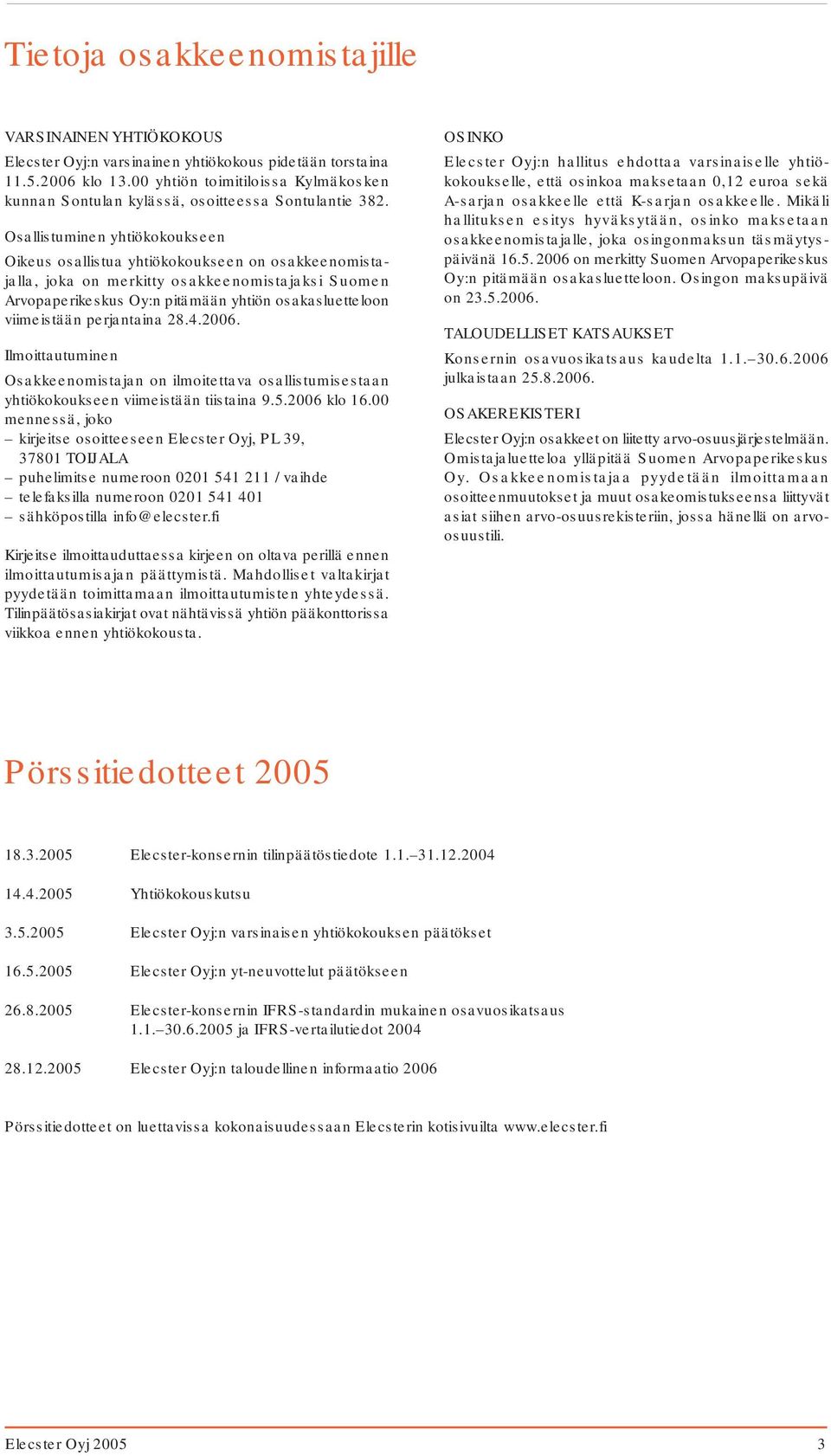 Osallistuminen yhtiökokoukseen Oikeus osallistua yhtiökokoukseen on osakkeenomistajalla, joka on merkitty osakkeenomistajaksi Suomen Arvopaperikeskus Oy:n pitämään yhtiön osakasluetteloon viimeistään