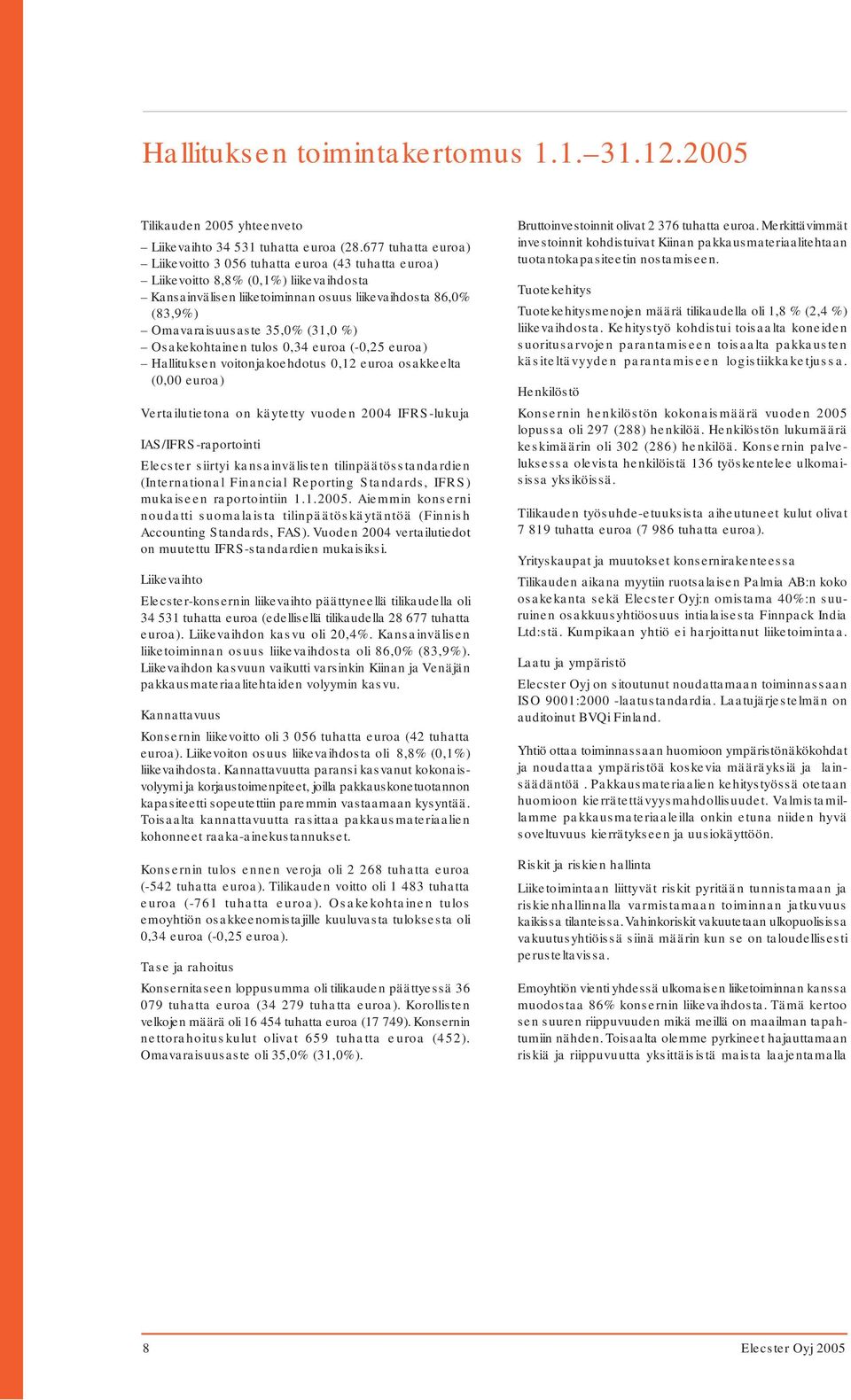 (31,0 %) Osakekohtainen tulos 0,34 euroa (-0,25 euroa) Hallituksen voitonjakoehdotus 0,12 euroa osakkeelta (0,00 euroa) Vertailutietona on käytetty vuoden 2004 IFRS-lukuja IAS/IFRS-raportointi