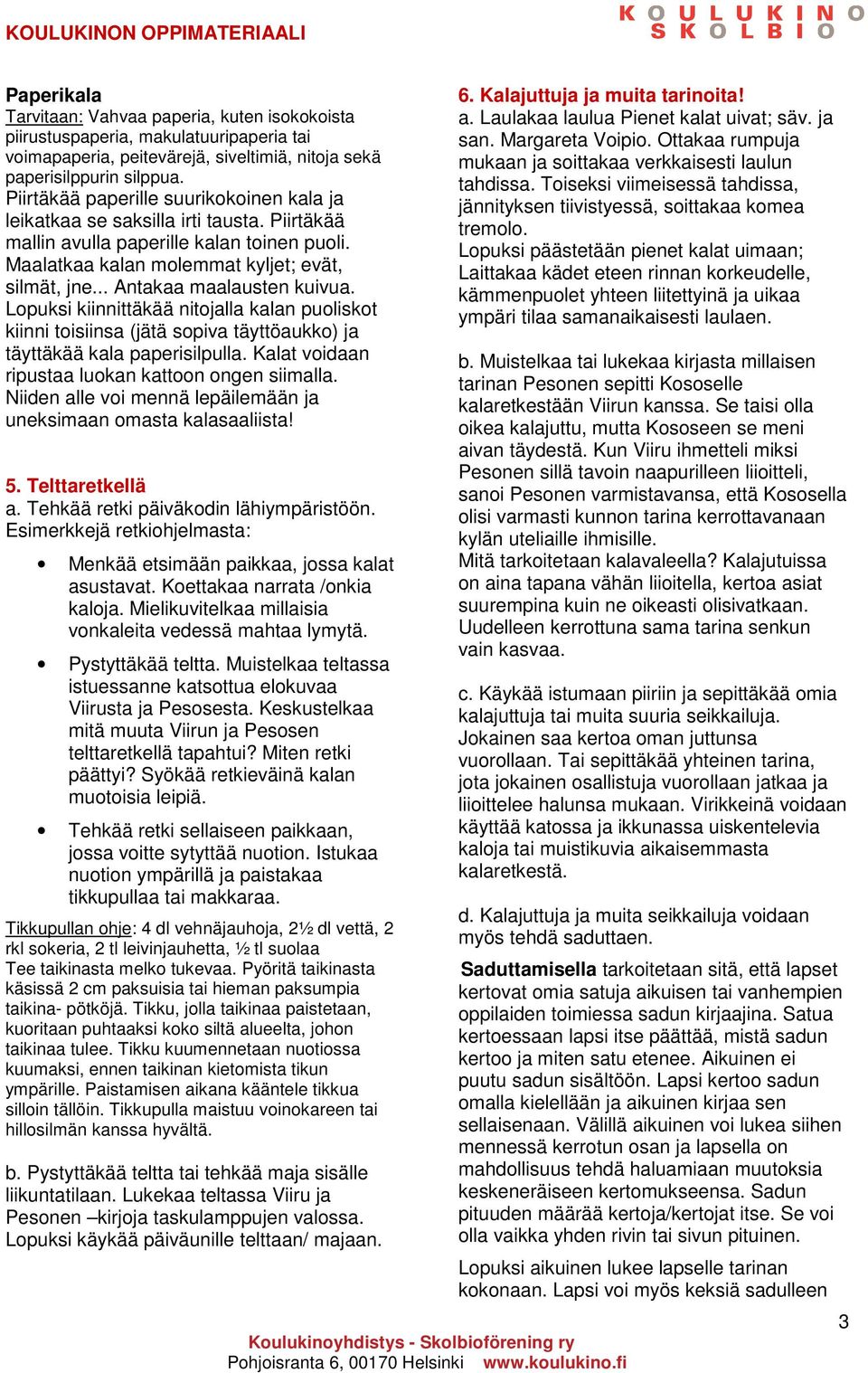 .. Antakaa maalausten kuivua. Lopuksi kiinnittäkää nitojalla kalan puoliskot kiinni toisiinsa (jätä sopiva täyttöaukko) ja täyttäkää kala paperisilpulla.