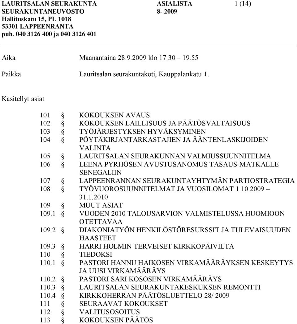 Käsitellyt asiat 101 KOKOUKSEN AVAUS 102 KOKOUKSEN LAILLISUUS JA PÄÄTÖSVALTAISUUS 103 TYÖJÄRJESTYKSEN HYVÄKSYMINEN 104 PÖYTÄKIRJANTARKASTAJIEN JA ÄÄNTENLASKIJOIDEN VALINTA 105 LAURITSALAN SEURAKUNNAN