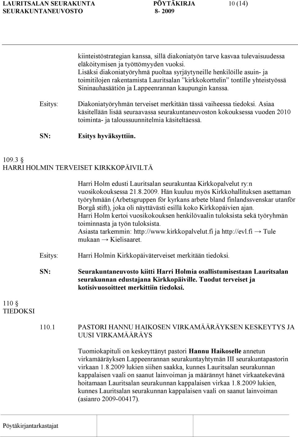 Diakoniatyöryhmän terveiset merkitään tässä vaiheessa tiedoksi. Asiaa käsitellään lisää seuraavassa seurakuntaneuvoston kokouksessa vuoden 2010 toiminta ja taloussuunnitelmia käsiteltäessä.